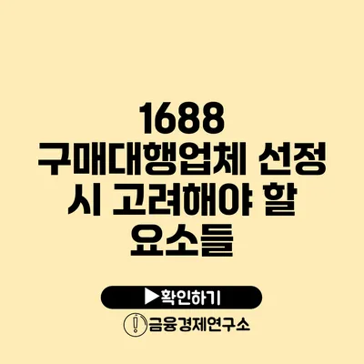 1688 구매대행업체 선정 시 고려해야 할 요소들