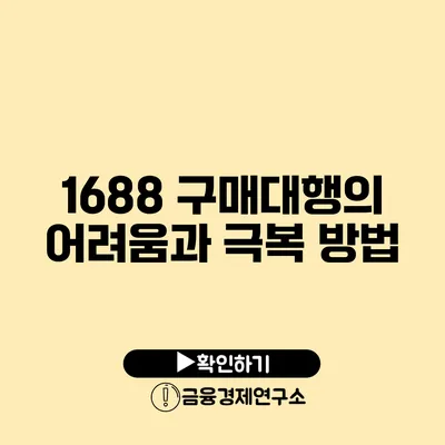 1688 구매대행의 어려움과 극복 방법