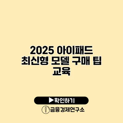 2025 아이패드 최신형 모델 구매 팁 교육