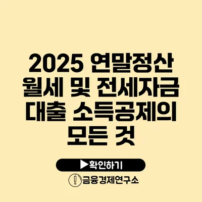 2025 연말정산 월세 및 전세자금 대출 소득공제의 모든 것