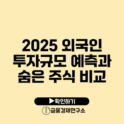 2025 외국인 투자규모 예측과 숨은 주식 비교