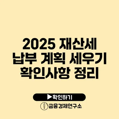 2025 재산세 납부 계획 세우기: 확인사항 정리