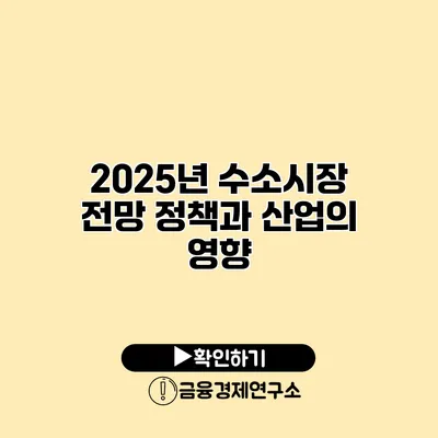 2025년 수소시장 전망 정책과 산업의 영향