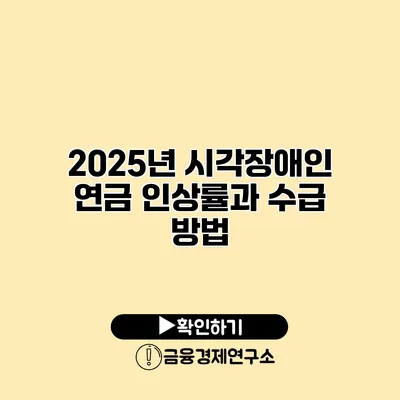 2025년 시각장애인 연금 인상률과 수급 방법