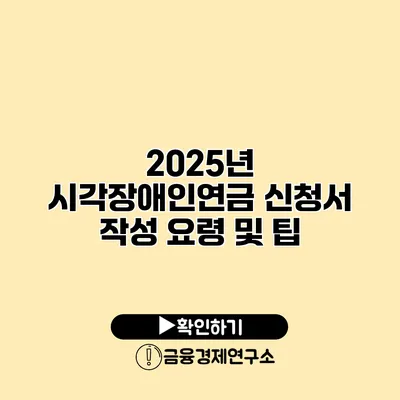 2025년 시각장애인연금 신청서 작성 요령 및 팁