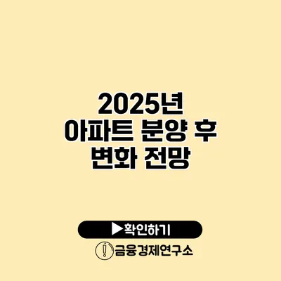 2025년 아파트 분양 후 변화 전망