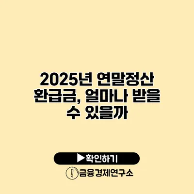 2025년 연말정산 환급금, 얼마나 받을 수 있을까?