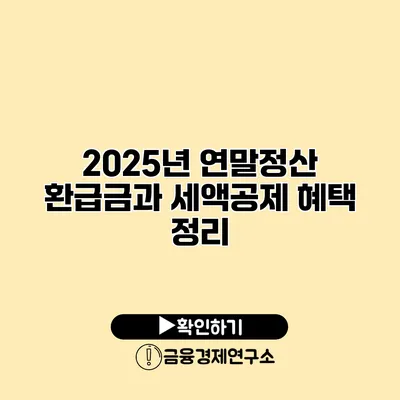 2025년 연말정산 환급금과 세액공제 혜택 정리