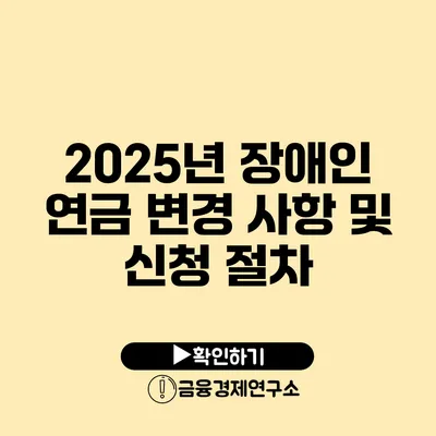 2025년 장애인 연금 변경 사항 및 신청 절차