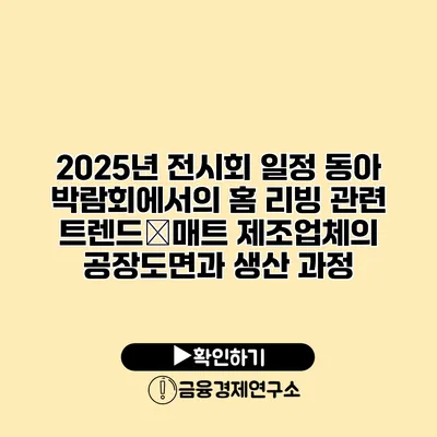 2025년 전시회 일정 동아 박람회에서의 홈 리빙 관련 트렌드�매트 제조업체의 공장도면과 생산 과정