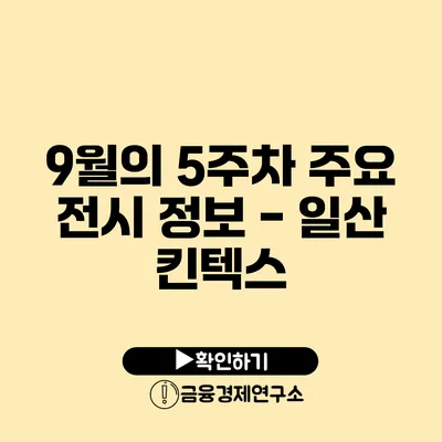 9월의 5주차 주요 전시 정보 - 일산 킨텍스