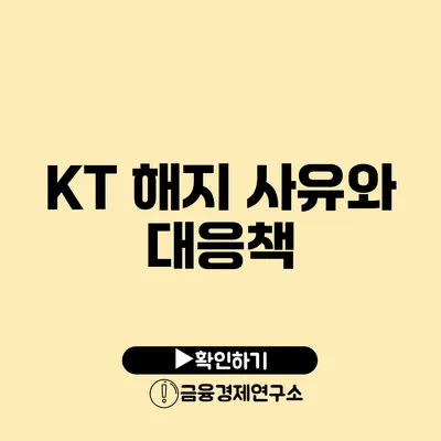 KT 해지 사유와 대응책