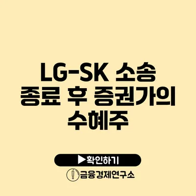 LG-SK 소송 종료 후 증권가의 수혜주