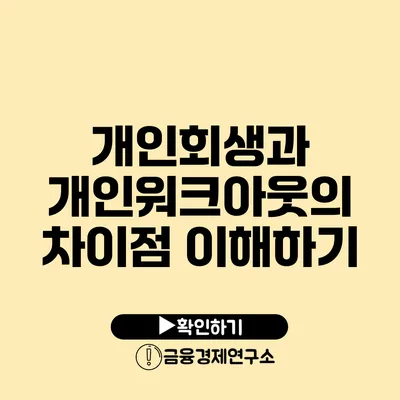 개인회생과 개인워크아웃의 차이점 이해하기