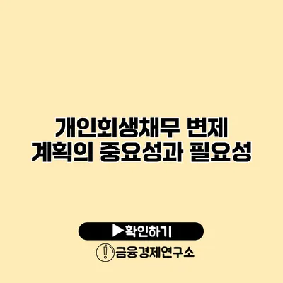 개인회생채무 변제 계획의 중요성과 필요성