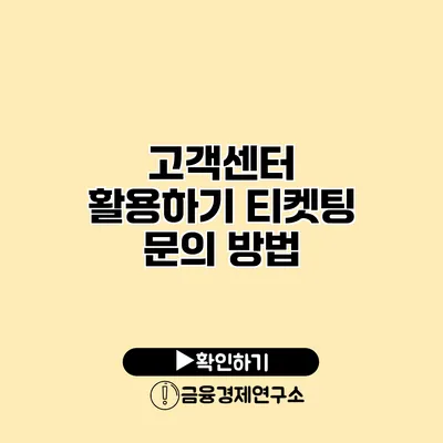 고객센터 활용하기 티켓팅 문의 방법