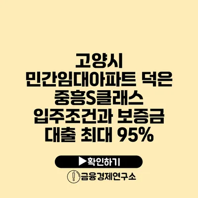 고양시 민간임대아파트 덕은 중흥S클래스 입주조건과 보증금 대출 최대 95%