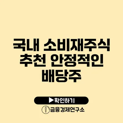 국내 소비재주식 추천 안정적인 배당주