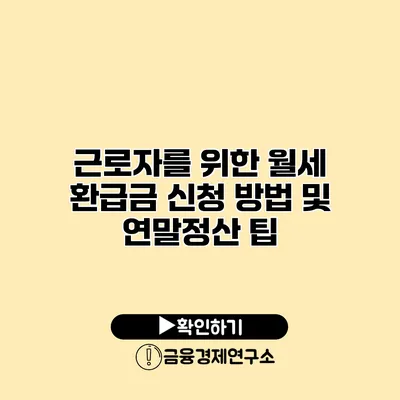 근로자를 위한 월세 환급금 신청 방법 및 연말정산 팁