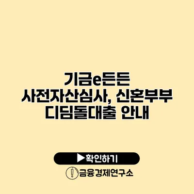 기금e든든 사전자산심사, 신혼부부 디딤돌대출 안내