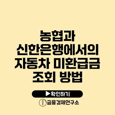 농협과 신한은행에서의 자동차 미환급금 조회 방법