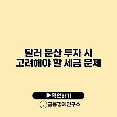 달러 분산 투자 시 고려해야 할 세금 문제