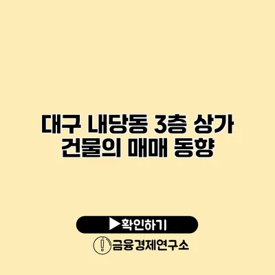 대구 내당동 3층 상가 건물의 매매 동향