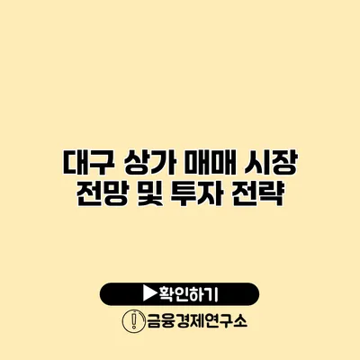 대구 상가 매매 시장 전망 및 투자 전략