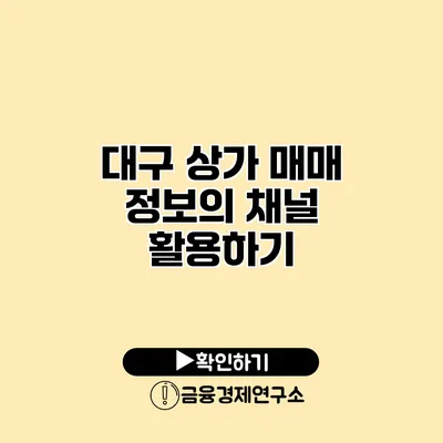 대구 상가 매매 정보의 채널 활용하기