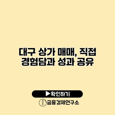 대구 상가 매매, 직접 경험담과 성과 공유