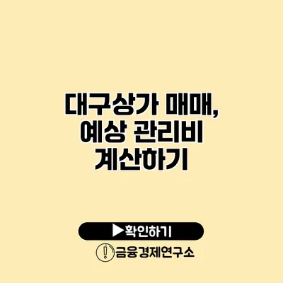 대구상가 매매, 예상 관리비 계산하기