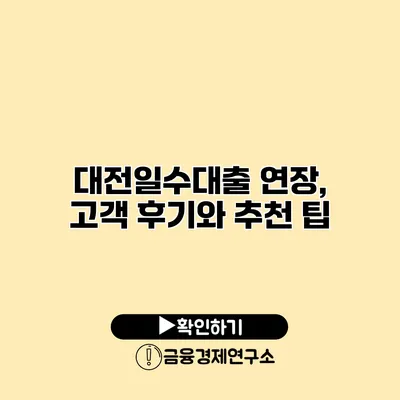 대전일수대출 연장, 고객 후기와 추천 팁
