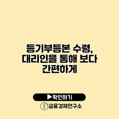 등기부등본 수령, 대리인을 통해 보다 간편하게