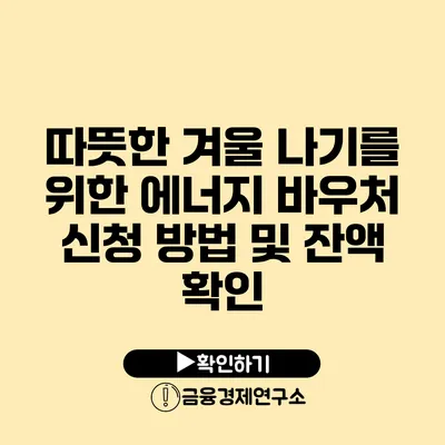 따뜻한 겨울 나기를 위한 에너지 바우처 신청 방법 및 잔액 확인