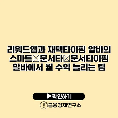 리워드앱과 재택타이핑 알바의 스마트�문서타�문서타이핑 알바에서 월 수익 늘리는 팁