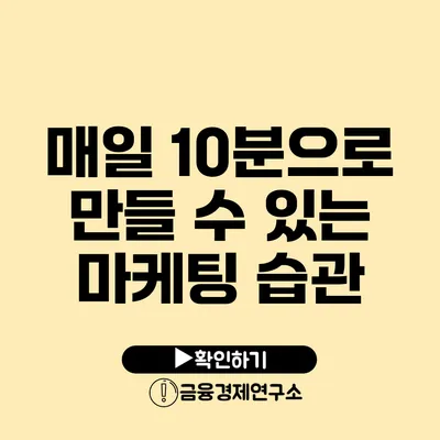 매일 10분으로 만들 수 있는 마케팅 습관