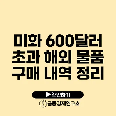 미화 600달러 초과 해외 물품 구매 내역 정리