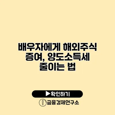 배우자에게 해외주식 증여, 양도소득세 줄이는 법