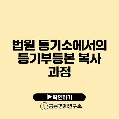 법원 등기소에서의 등기부등본 복사 과정