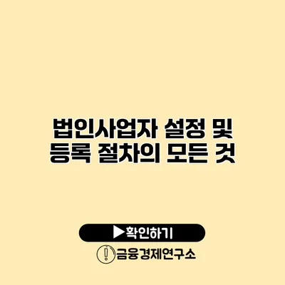 법인사업자 설정 및 등록 절차의 모든 것