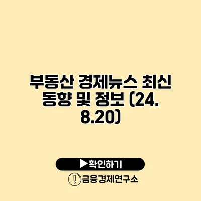 부동산 경제뉴스 최신 동향 및 정보 (24. 8.20)