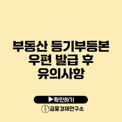 부동산 등기부등본 우편 발급 후 유의사항