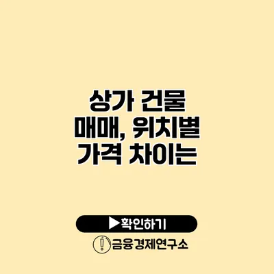 상가 건물 매매, 위치별 가격 차이는?