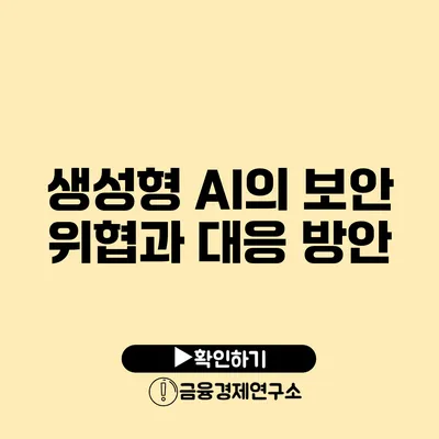 생성형 AI의 보안 위협과 대응 방안