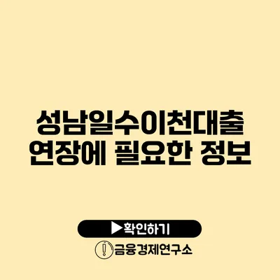 성남일수이천대출 연장에 필요한 정보