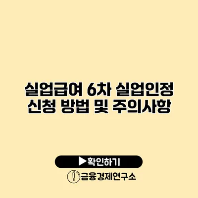 실업급여 6차 실업인정 신청 방법 및 주의사항