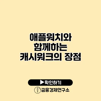 애플워치와 함께하는 캐시워크의 장점