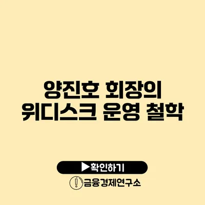 양진호 회장의 위디스크 운영 철학