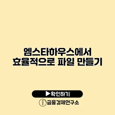 엠스타하우스에서 효율적으로 파일 만들기