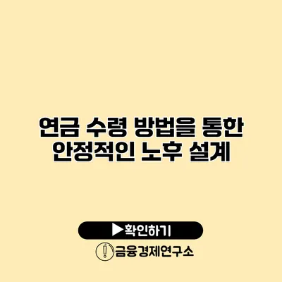 연금 수령 방법을 통한 안정적인 노후 설계